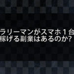 サラリーマンがスマホ１台片手間で稼げる副業はあるのか？副業を始めなければ結婚もできないって本当？