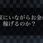 家にいながらお金は稼げるのか？引きこもりの状態でもお金が稼げる方法はあるのか？
