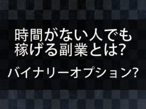 副業を始めたいが何から始めればいいのかわからない。時間がない人でも稼げる副業はバイナリーオプションなのか？