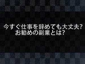 今すぐ仕事を辞めたい！副業で稼ぐことはできるのか？お勧めの副業を紹介！