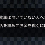 就職が向いていないと感じる人へ！就活を辞めた人の体験談とお金を稼ぐ手段を紹介！