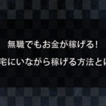 無職でもお金が稼げる方法がある？自宅にいながら生活費が稼げる方法とは？