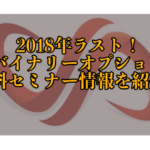 2018年ラスト！最新のバイナリーオプションセミナー情報！C Force無料セミナーが大好評！今年のセミナーはラスト４回？