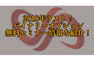 2018年ラスト！最新のバイナリーオプションセミナー情報！C Force無料セミナーが大好評！今年のセミナーはラスト４回？