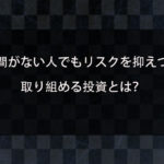 投資でお金を増やす際の注意点とは？時間がない人でもリスクを抑えて始められる投資を紹介！