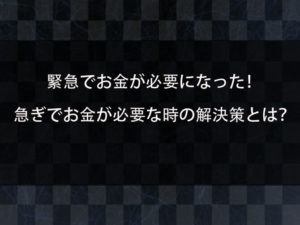 緊急でお金が欲しい！急な出費が重なった！急ぎでお金が必要な時の解決策について解説！