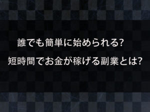 副業が難しいと思う人へ！誰でも簡単に始められる！短時間でお金が稼げる副業とは？