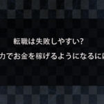 転職は失敗しやすい？安易に正社員を辞めるのは危険？自力でお金を稼げるようになるためには？