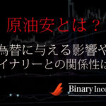 原油安とは？世界経済や株価、為替に与える影響とは？デメリットなのか？バイナリーとの関係性を解説！